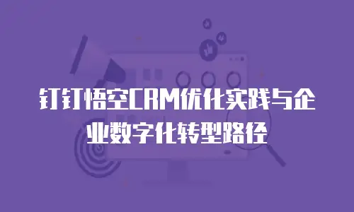 钉钉悟空CRM优化实践与企业数字化转型路径