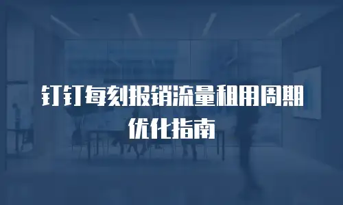 钉钉每刻报销流量租用周期优化指南