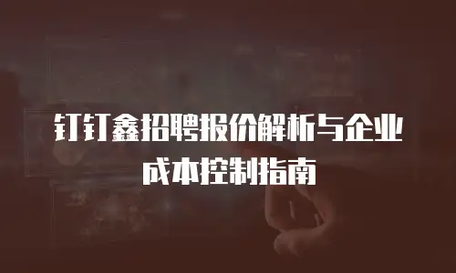 钉钉鑫招聘报价解析与企业成本控制指南