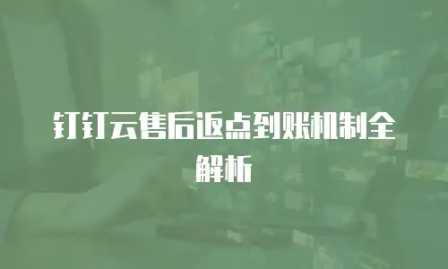 钉钉云售后返点到账机制全解析