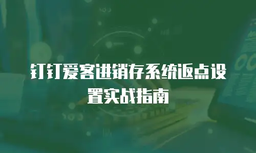钉钉爱客进销存系统返点设置实战指南