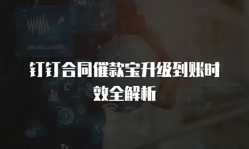 钉钉合同催款宝升级到账时效全解析