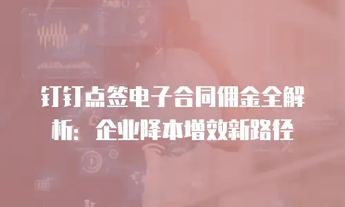 钉钉点签电子合同佣金全解析：企业降本增效新路径