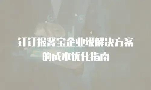 钉钉报餐宝企业级解决方案的成本优化指南