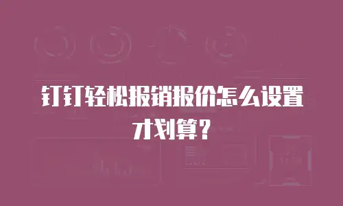 钉钉轻松报销报价怎么设置才划算？