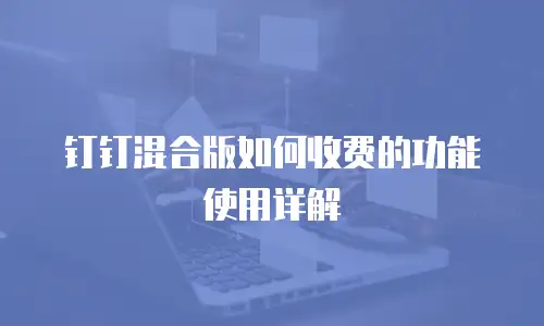 钉钉混合版如何收费的功能使用详解