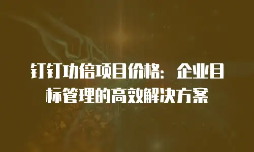 钉钉功倍项目价格：企业目标管理的高效解决方案