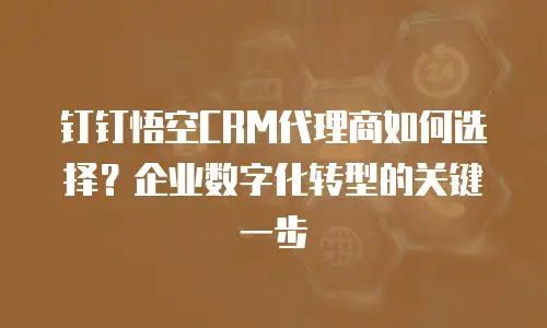 钉钉悟空CRM代理商如何选择？企业数字化转型的关键一步