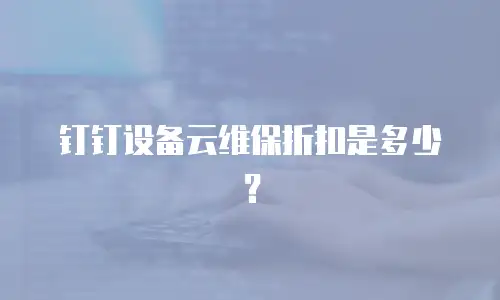 钉钉设备云维保折扣是多少？