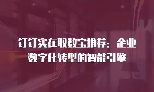 钉钉实在取数宝推荐：企业数字化转型的智能引擎