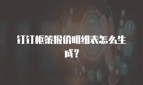 钉钉枢策报价明细表怎么生成？