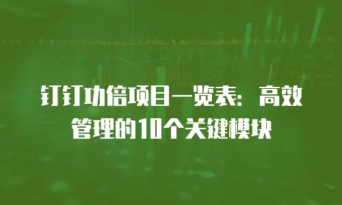钉钉功倍项目一览表：高效管理的10个关键模块