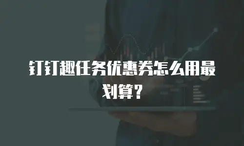 钉钉趣任务优惠券怎么用最划算？