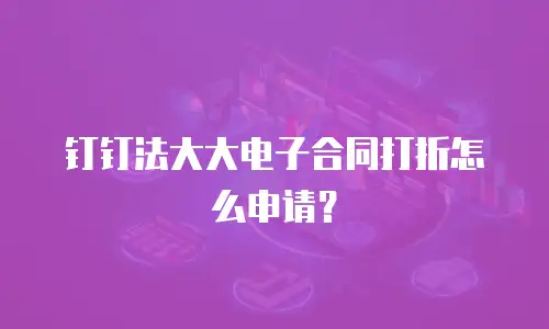 钉钉法大大电子合同打折怎么申请？