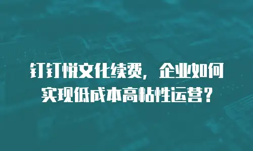 钉钉悦文化续费，企业如何实现低成本高粘性运营？
