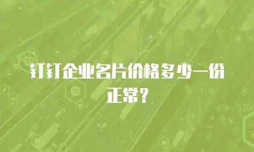 钉钉企业名片价格多少一份正常？