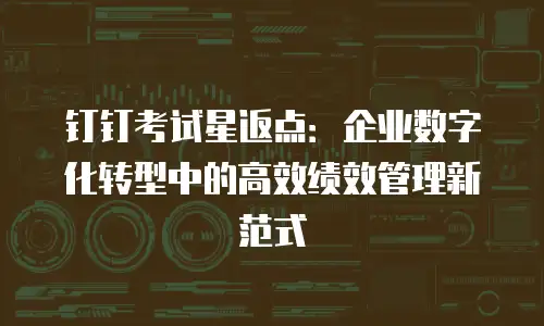 钉钉考试星返点：企业数字化转型中的高效绩效管理新范式