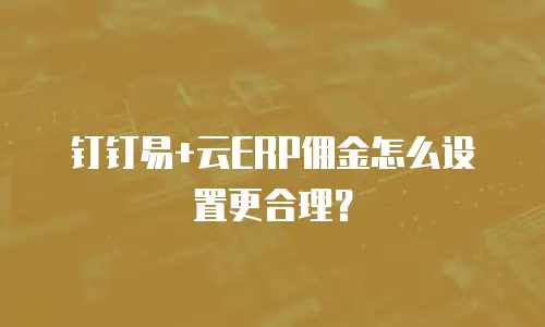钉钉易+云ERP佣金怎么设置更合理？
