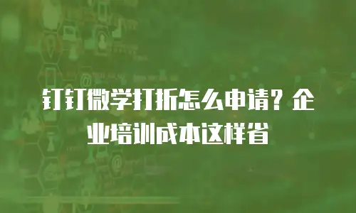 钉钉微学打折怎么申请？企业培训成本这样省