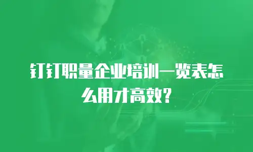 钉钉职量企业培训一览表怎么用才高效？