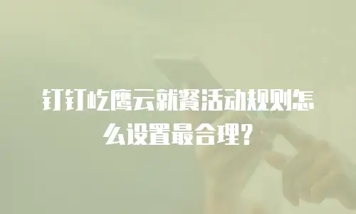 钉钉屹鹰云就餐活动规则怎么设置最合理？