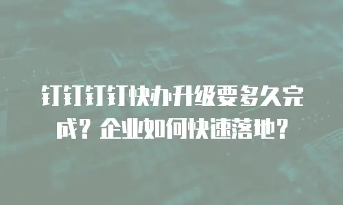 钉钉钉钉快办升级要多久完成？企业如何快速落地？