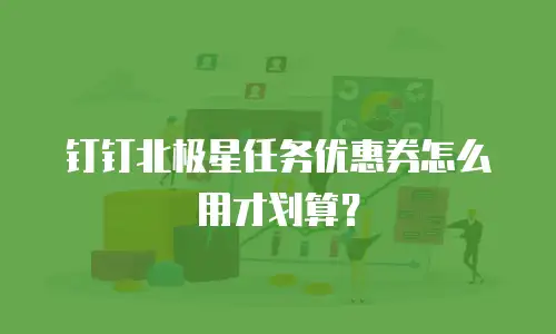 钉钉北极星任务优惠券怎么用才划算？