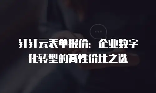 钉钉云表单报价：企业数字化转型的高性价比之选