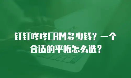 钉钉咚咚CRM多少钱？一个合适的平板怎么选？