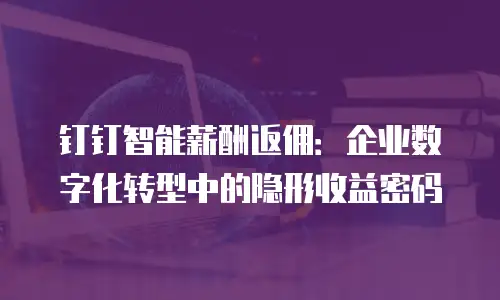 钉钉智能薪酬返佣：企业数字化转型中的隐形收益密码
