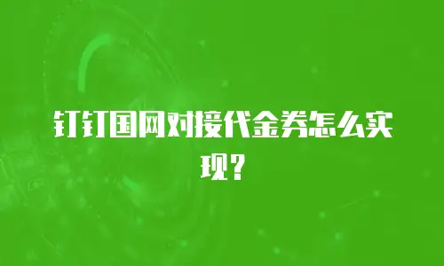 钉钉国网对接代金券怎么实现？