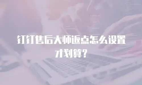 钉钉售后大师返点怎么设置才划算？