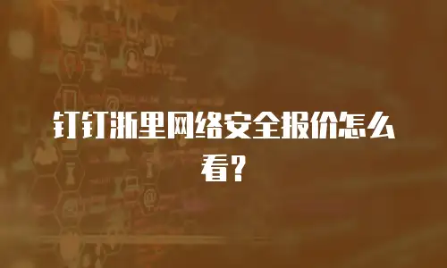 钉钉浙里网络安全报价怎么看？