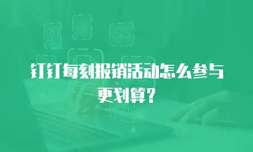 钉钉每刻报销活动怎么参与更划算？