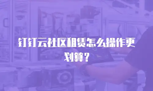 钉钉云社区租赁怎么操作更划算？