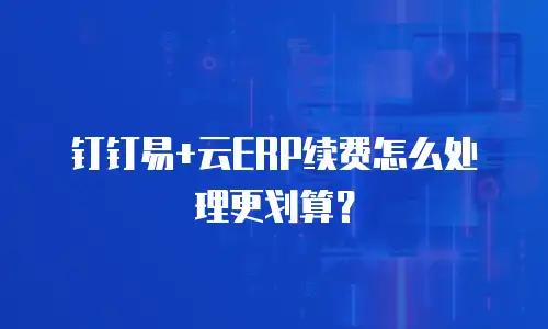 钉钉易+云ERP续费怎么处理更划算？
