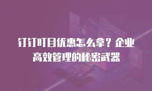 钉钉盯目优惠怎么拿？企业高效管理的秘密武器
