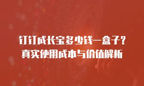 钉钉成长宝多少钱一盒子？真实使用成本与价值解析