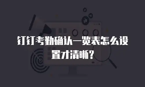 钉钉考勤确认一览表怎么设置才清晰？