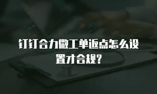 钉钉合力微工单返点怎么设置才合规？
