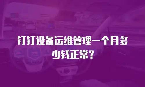 钉钉设备运维管理一个月多少钱正常？
