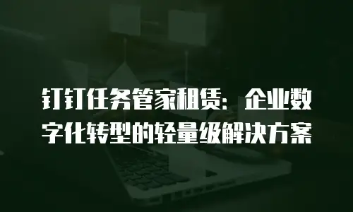钉钉任务管家租赁：企业数字化转型的轻量级解决方案