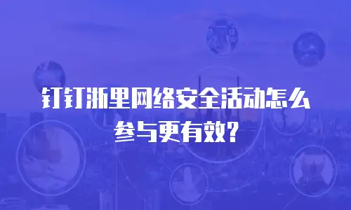 钉钉浙里网络安全活动怎么参与更有效？