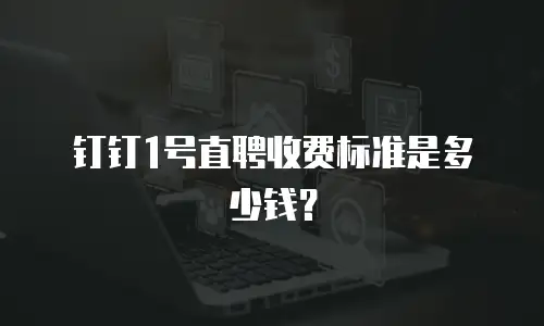 钉钉1号直聘收费标准是多少钱？