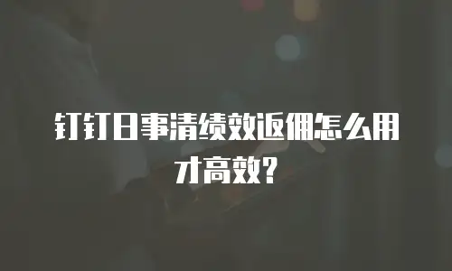 钉钉日事清绩效返佣怎么用才高效？