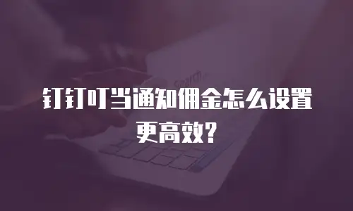 钉钉叮当通知佣金怎么设置更高效？