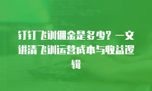 钉钉飞训佣金是多少？一文讲清飞训运营成本与收益逻辑