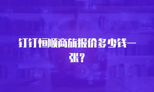 钉钉恒顺商旅报价多少钱一张？