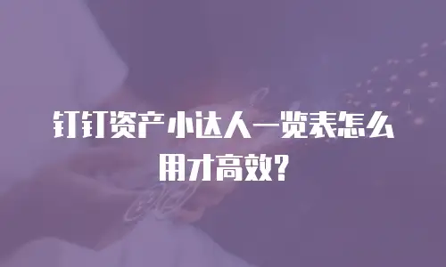 钉钉资产小达人一览表怎么用才高效？