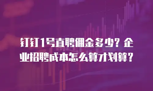 钉钉1号直聘佣金多少？企业招聘成本怎么算才划算？